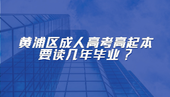 黄浦区成考高起本要读几年毕业?