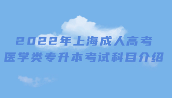 2022年上海成考医学类专升本考试科目介绍