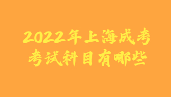 2022年上海成考考试科目有哪些?