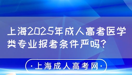 上海2025年成人高考医学类专业报考条件严吗？(图1)