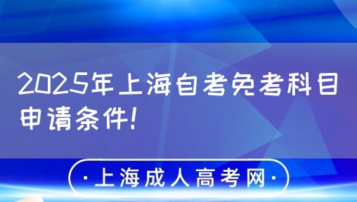 2025年上海自考免考科目申请条件！(图1)