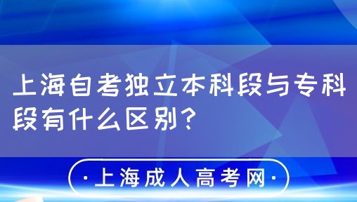上海自考独立本科段与专科段有什么区别?(图1) 上海自考独立本科段与专科段有什么区别?(图1)
