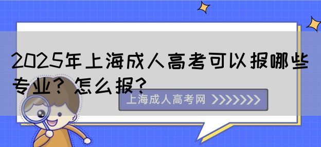 2025年上海成人高考可以报哪些专业？怎么报？(图1)