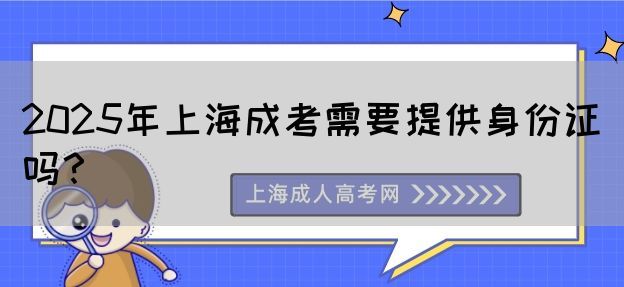 2025年上海成考需要提供身份证吗？(图1)